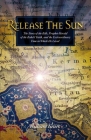 Release the Sun: The Story of the Bab, Prophet Herald of the Baha'i Faith, and the Extraordinary Time in Which He Lived By William Sears Cover Image
