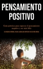 Pensamiento Positivo: Guía práctica para superar el pensamiento negativo y ser más feliz (Los mejores métodos, trucos y pasos para disfrutar Cover Image