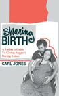 Sharing Birth: A Father's Guide to Giving Support During Labor By Carl Jones Cover Image