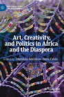 Art, Creativity, and Politics in Africa and the Diaspora (African Histories and Modernities) By Abimbola Adelakun (Editor), Toyin Falola (Editor) Cover Image
