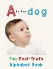 A is for Dog: The Post-Truth Alphabet Book By Donna J. Roberts Cover Image
