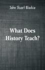 What Does History Teach?: Two Edinburgh Lectures By John Stuart Blackie Cover Image