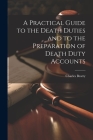 A Practical Guide to the Death Duties and to the Preparation of Death Duty Accounts Cover Image