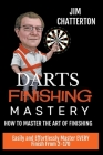 Darts Finishing Mastery: How to Master the Art of Finishing By Jim Chatterton Cover Image
