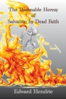 The Damnable Heresy of Salvation by Dead Faith By Edward Hendrie Cover Image
