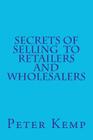 Secrets of Selling to Retailers and Wholesalers By Peter Kemp Cover Image