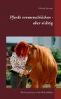 Pferde vermenschlichen - aber richtig: Wie Sie sich besser in Ihr Pferd einfühlen By Nicola Steiner Cover Image