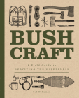 Bushcraft: A Field Guide to Surviving the Wilderness (Complete Illustrated Encyclopedia) By Bob Holtzman Cover Image