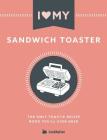 I Love My Sandwich Toaster: The only toastie recipe book you'll ever need By Cooknation Cover Image
