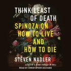 Think Least of Death: Spinoza on How to Live and How to Die By Steven Nadler, Christopher Douyard (Read by) Cover Image