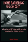 Home Barbering - You Can Do It!: A Do-It-Yourself Approach To Barbering Yourself And Your Children At Home Cover Image