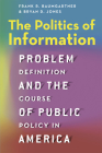 The Politics of Information: Problem Definition and the Course of Public Policy in America By Frank R. Baumgartner, Bryan D. Jones Cover Image