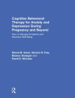 Cognitive Behavioral Therapy for Anxiety and Depression During Pregnancy and Beyond: How to Manage Symptoms and Maximize Well-Being By Sheryl M. Green, Benicio N. Frey, Eleanor Donegan Cover Image