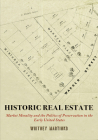 Historic Real Estate: Market Morality and the Politics of Preservation in the Early United States (Early American Studies) By Whitney Martinko Cover Image