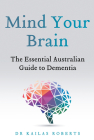 Mind Your Brain: The Essential Australian Guide to Dementia By Kailas Roberts Cover Image