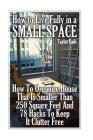 How to Live Fully in a Small Space: How To Organize House That Is Smaller Than 250 Square Feet And 78 Hacks To Keep It Clutter Free Cover Image