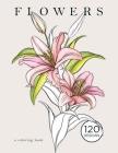 Flowers - a coloring book: 120 Beautiful Floral Designs Featuring Botanical Drawings, Swirls, and More for Relaxation By Noa Doane Cover Image