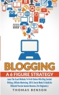 Blogging: A 6 Figure Strategy: Learn The Exact Methods To Profit Online With Blog Content Writing, Affiliate Marketing, SEO & So By Thomas Benson Cover Image