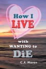 How I LIVE With Wanting to DIE: (My Journey Toward Healing) Cover Image