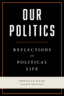 Our Politics: Reflections on Political Life By Douglas Kane, Mike Lawrence (Foreword by) Cover Image