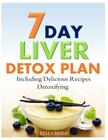 7-Day Liver Detox Plan: Including Delicious Detoxifying Recipes By Kelly Meral Cover Image