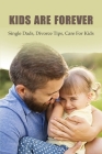 Kids Are Forever: Single Dads, Divorce Tips, Care For Kids: How To Be A Good Single Dad Cover Image