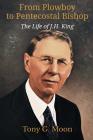 From Plowboy to Pentecostal Bishop: The Life of J. H. King (Asbury Theological Seminary) By Tony G. Moon Cover Image