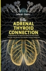The Adrenal Thyroid Connection: Understanding the Impacts of Stress on your Thyroid Function, and Healing Your Adrenal-Thyroid Connection Cover Image