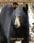 Black Bear: Amazing Facts and Pictures about Black Bear for Kids By Vicky Moran Cover Image