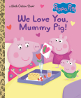 We Love You, Mummy Pig! (Peppa Pig) (Little Golden Book) Cover Image