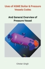 Uses of ASME Boiler & Pressure Vessels Codes By Chetan Singh Cover Image