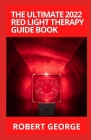 The Ultimate 2022 Red Light Therapy Guide Book: A Complete Guide to Red Light Treatment By Robert George Cover Image