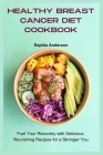 Healthy Breast Cancer Diet Cookbook: Fuel Your Recovery with Delicious, Nourishing Recipes for a Stronger You Cover Image
