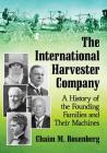 The International Harvester Company: A History of the Founding Families and Their Machines By Chaim M. Rosenberg Cover Image