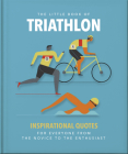 The Little Book of Triathlon: Inspirational Quotes for Everyone from the Novice to the Enthusiast By Orange Hippo! Cover Image