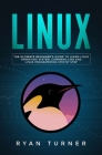 Linux: The Ultimate Beginner's Guide to Learn Linux Operating System, Command Line and Linux Programming Step by Step By Ryan Turner Cover Image