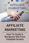 Affiliate Marketing: How To Create A Wordpress Site From Complete Scratch: Amazon Affiliate Training By Minda Stopher Cover Image