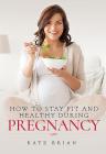 How to Stay Fit and Healthy During Pregnancy By Kate Brian Cover Image