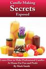 Candle Making Secrets Exposed: Learn How To Make Professional Candles At Home For Fun And Profit Cover Image