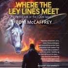 Where the Ley Lines Meet: Final Chapter to the Claire Saga By Tom McCaffrey, Joe Barrett (Read by) Cover Image