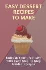 Easy Dessert Recipes To Make: Unleash Your Creativity With Easy Step By Step Guided Recipes: Easy Dessert Recipes Tasty By Shizue Mewes Cover Image