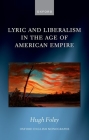 Lyric and Liberalism in the Age of American Empire (Oxford English Monographs) By Hugh Foley Cover Image