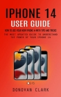 Iphone 14 User Guide: How to Use Your New Iphone 14 With Tips and Tricks (The Most Updated Guide to Understand the Power of Your Iphone 14) Cover Image
