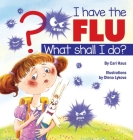 I Have the Flu What Shall I Do? By Cari Haus, Olena Lykova (Illustrator) Cover Image