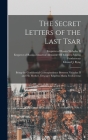 The Secret Letters of the Last Tsar: Being the Confidential Correspondence Between Nicholas II and His Mother, Dowager Empress Maria Feodorovna By II Nicholas, Emperor of Russia 1868- (Created by), Empress Consort O. Mariia Feodorovna (Created by), Edward J. (Edward John) 1894-1 Byng (Created by) Cover Image