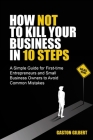 How not to kill your business in 10 steps By Gaston Gilbert Cover Image