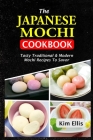 The Japanese Mochi Cookbook: Tasty Traditional & Modern Mochi Recipes To Savor Cover Image