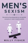 Deconstructing Dependence and Gender Concerns in Men's Hostile Sexism By Molly Fisher Cover Image
