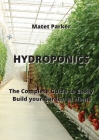Hydroponics: The Complete Guide to Easily Build your Garden at Home By Matet Parker Cover Image