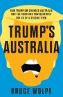 Trump's Australia: How Trumpism changed Australia and the shocking consequences for us of a second term By Bruce Wolpe Cover Image